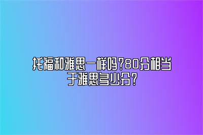 托福和雅思一样吗？80分相当于雅思多少分？