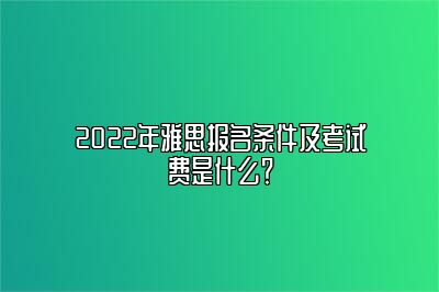 2022年雅思报名条件及考试费是什么？