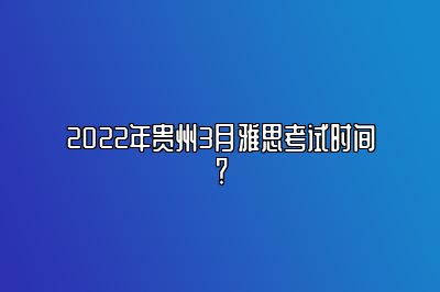 2022年贵州3月雅思考试时间？