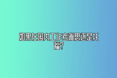 如果在国内工作考雅思还是托福？