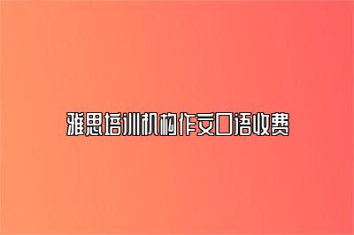 雅思培训机构作文口语收费