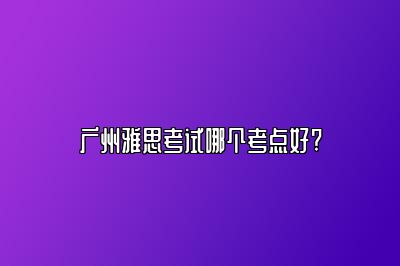 广州雅思考试哪个考点好?