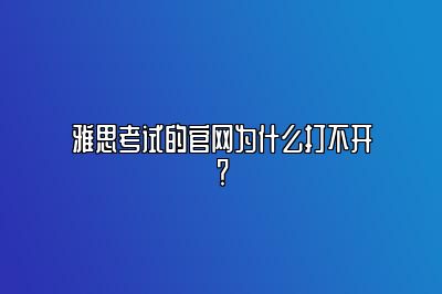 雅思考试的官网为什么打不开？