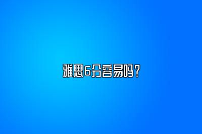 雅思6分容易吗？