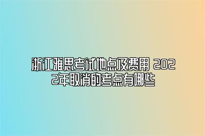 浙江雅思考试地点及费用 2022年取消的考点有哪些