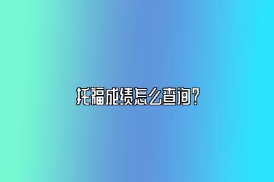 托福成绩怎么查询？