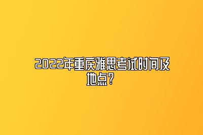 2022年重庆雅思考试时间及地点? 