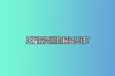 托福报培训机构多少钱?