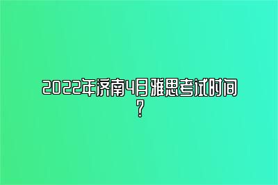 2022年济南4月雅思考试时间？