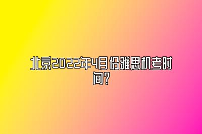 北京2022年4月份雅思机考时间？