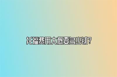 托福费用大概要多少钱?