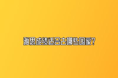 雅思成绩适合去哪些国家？