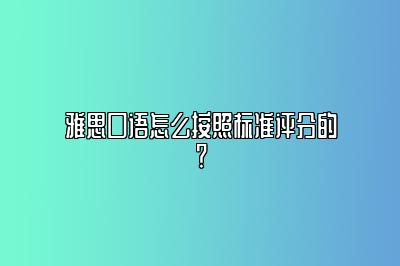 雅思口语怎么按照标准评分的？