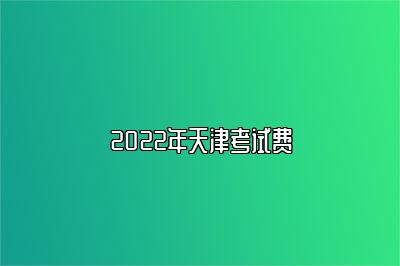 2022年天津考试费