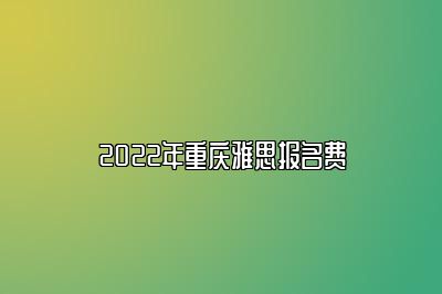 2022年重庆雅思报名费