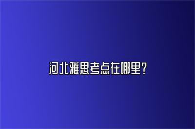 河北雅思考点在哪里？