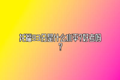 托福93分是什么水平？好考吗？