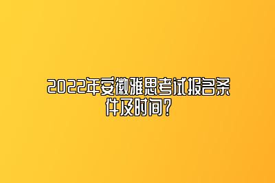 2022年安徽雅思考试报名条件及时间？