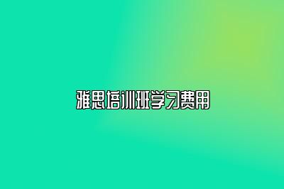 雅思培训班学习费用