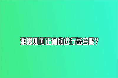 雅思如何正确的进行备考呢？