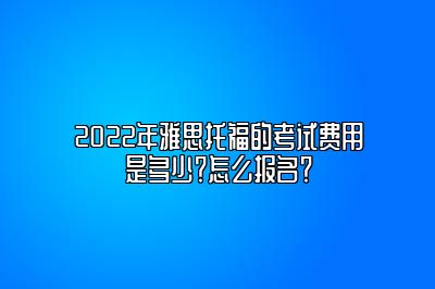 2022年雅思托福的考试费用是多少？怎么报名？