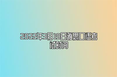 2022年3月19日雅思口语考试时间