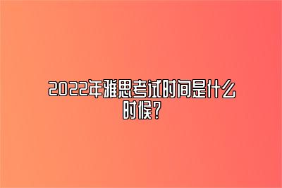 2022年雅思考试时间是什么时候？