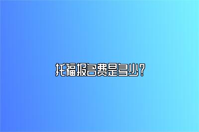 托福报名费是多少？