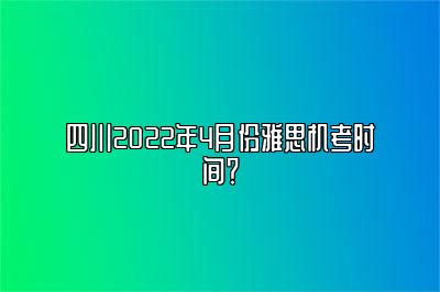 四川2022年4月份雅思机考时间？