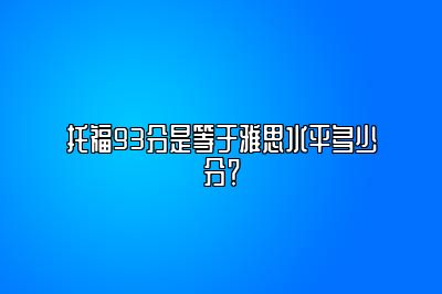 托福93分是等于雅思水平多少分？