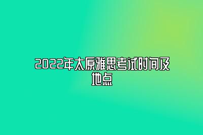 2022年太原雅思考试时间及地点