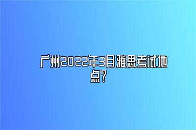 ​广州2022年3月雅思考试地点？