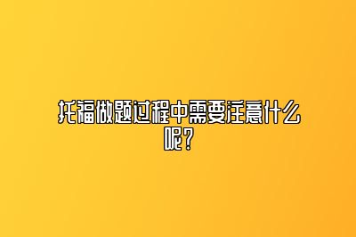 托福做题过程中需要注意什么呢？