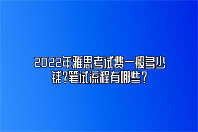 2022年雅思考试费一般多少钱？笔试流程有哪些？