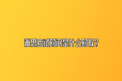 雅思考试时间是什么时候？