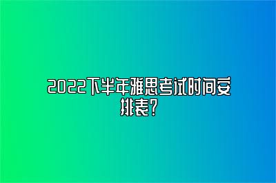 2022下半年雅思考试时间安排表？