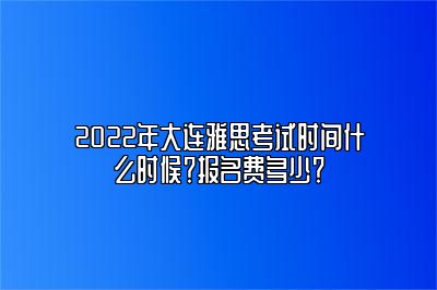 2022年大连雅思考试时间什么时候？报名费多少？