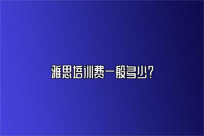 雅思培训费一般多少？