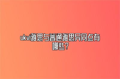 ukvi雅思与普通雅思异同点有哪些?