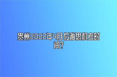 贵州2022年4月份雅思机考时间？