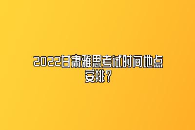 2022甘肃雅思考试时间地点安排？