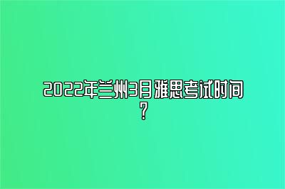 2022年兰州3月雅思考试时间？