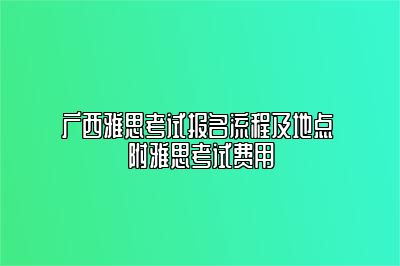 广西雅思考试报名流程及地点 附雅思考试费用