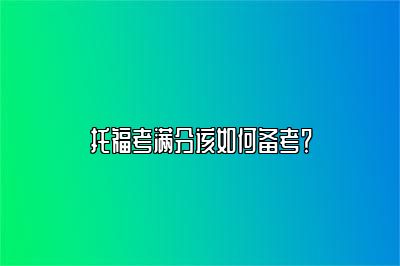 托福考满分该如何备考？