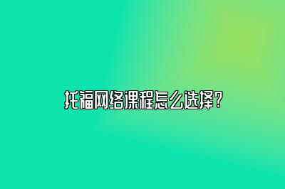 托福网络课程怎么选择?