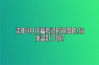 沈阳4月托福考试时间揭晓！你准备好了吗？