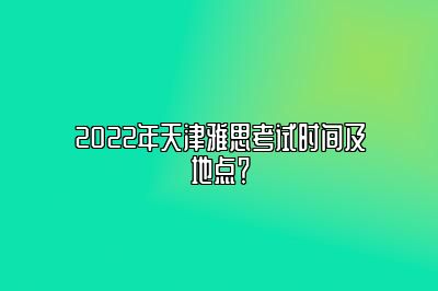 2022年天津雅思考试时间及地点？