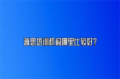 雅思培训机构哪里比较好？