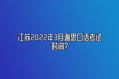 江苏2022年3月雅思口语考试时间？