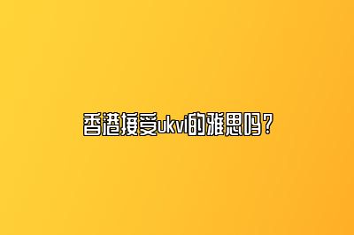 香港接受ukvi的雅思吗?